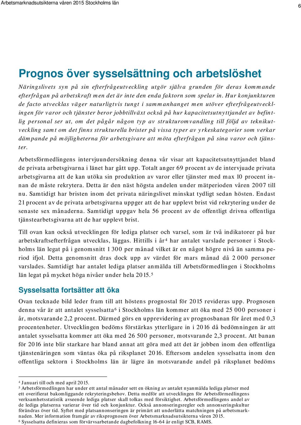 Hur konjunkturen de facto utvecklas väger naturligtvis tungt i sammanhanget men utöver efterfrågeutvecklingen för varor och tjänster beror jobbtillväxt också på hur kapacitetsutnyttjandet av