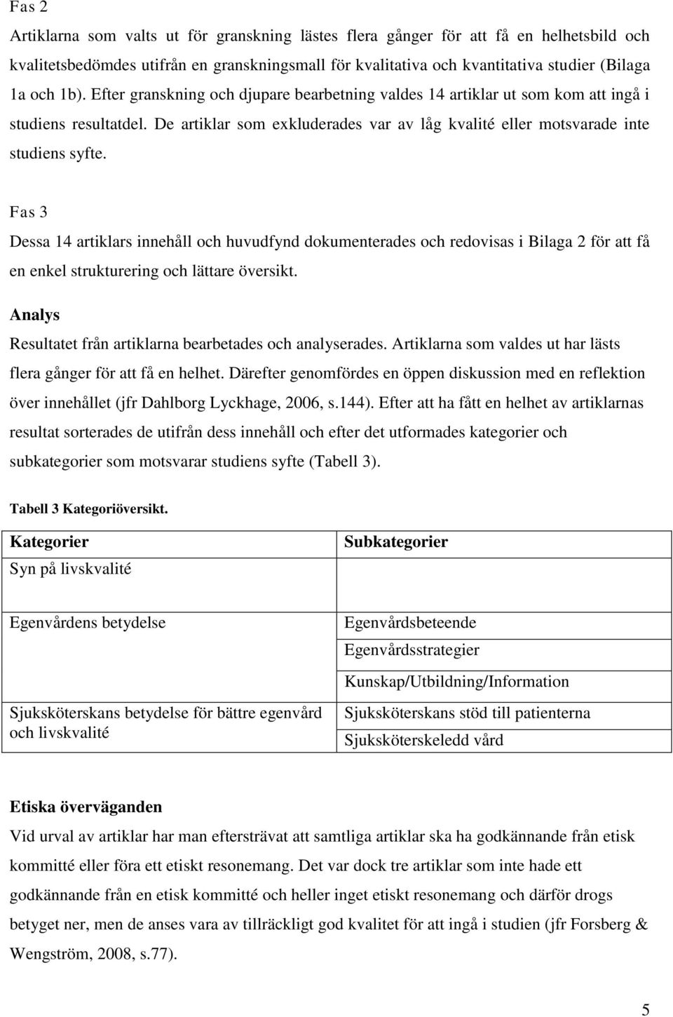 Fas 3 Dessa 14 artiklars innehåll och huvudfynd dokumenterades och redovisas i Bilaga 2 för att få en enkel strukturering och lättare översikt.