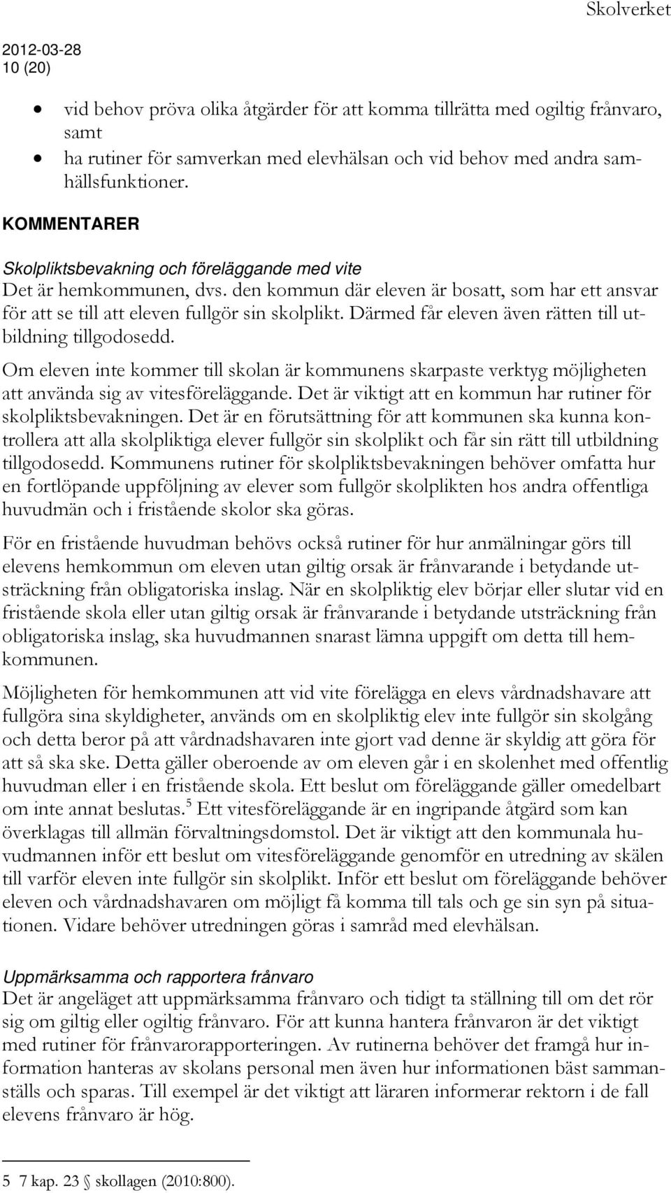 Därmed får eleven även rätten till utbildning tillgodosedd. Om eleven inte kommer till skolan är kommunens skarpaste verktyg möjligheten att använda sig av vitesföreläggande.