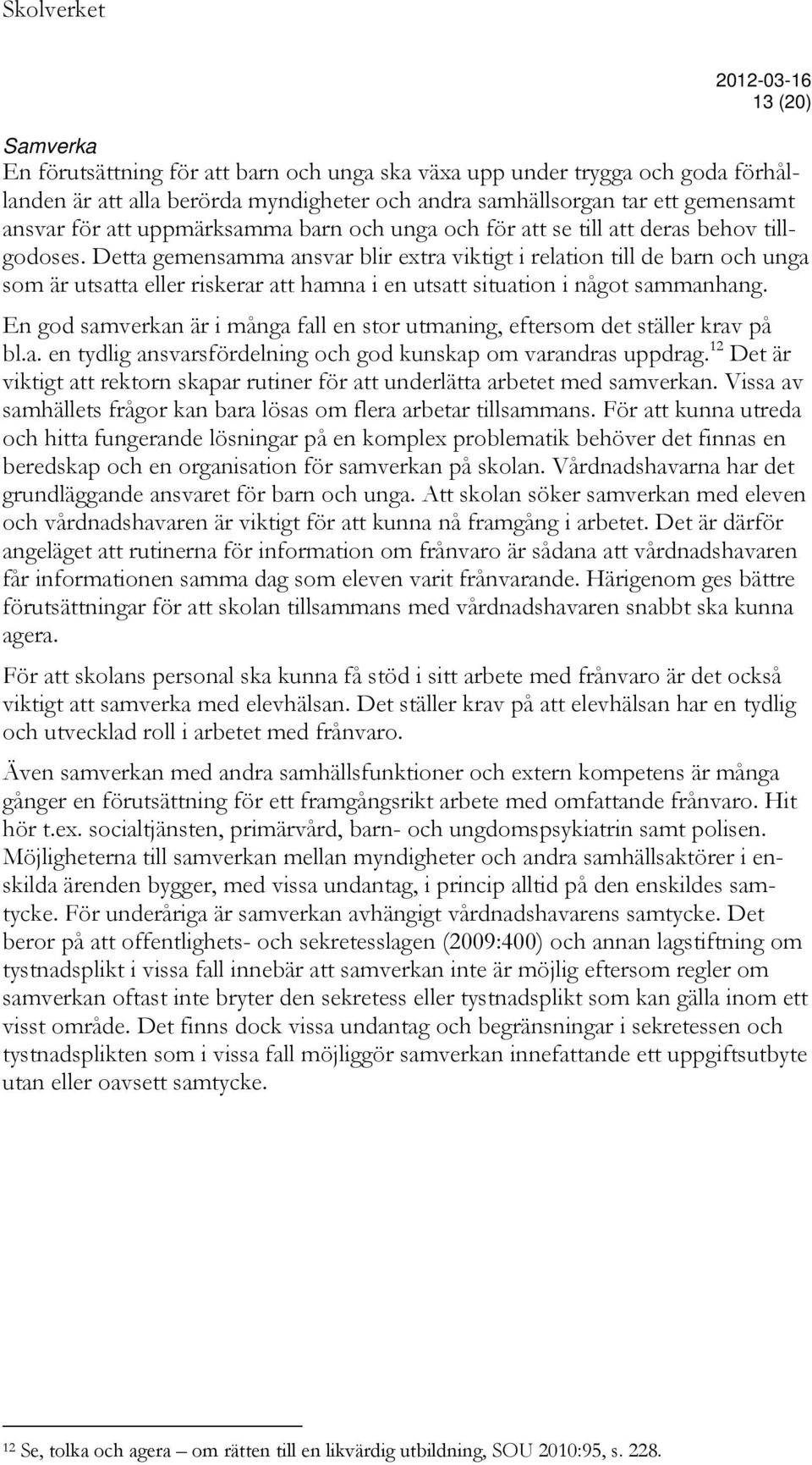 Detta gemensamma ansvar blir extra viktigt i relation till de barn och unga som är utsatta eller riskerar att hamna i en utsatt situation i något sammanhang.