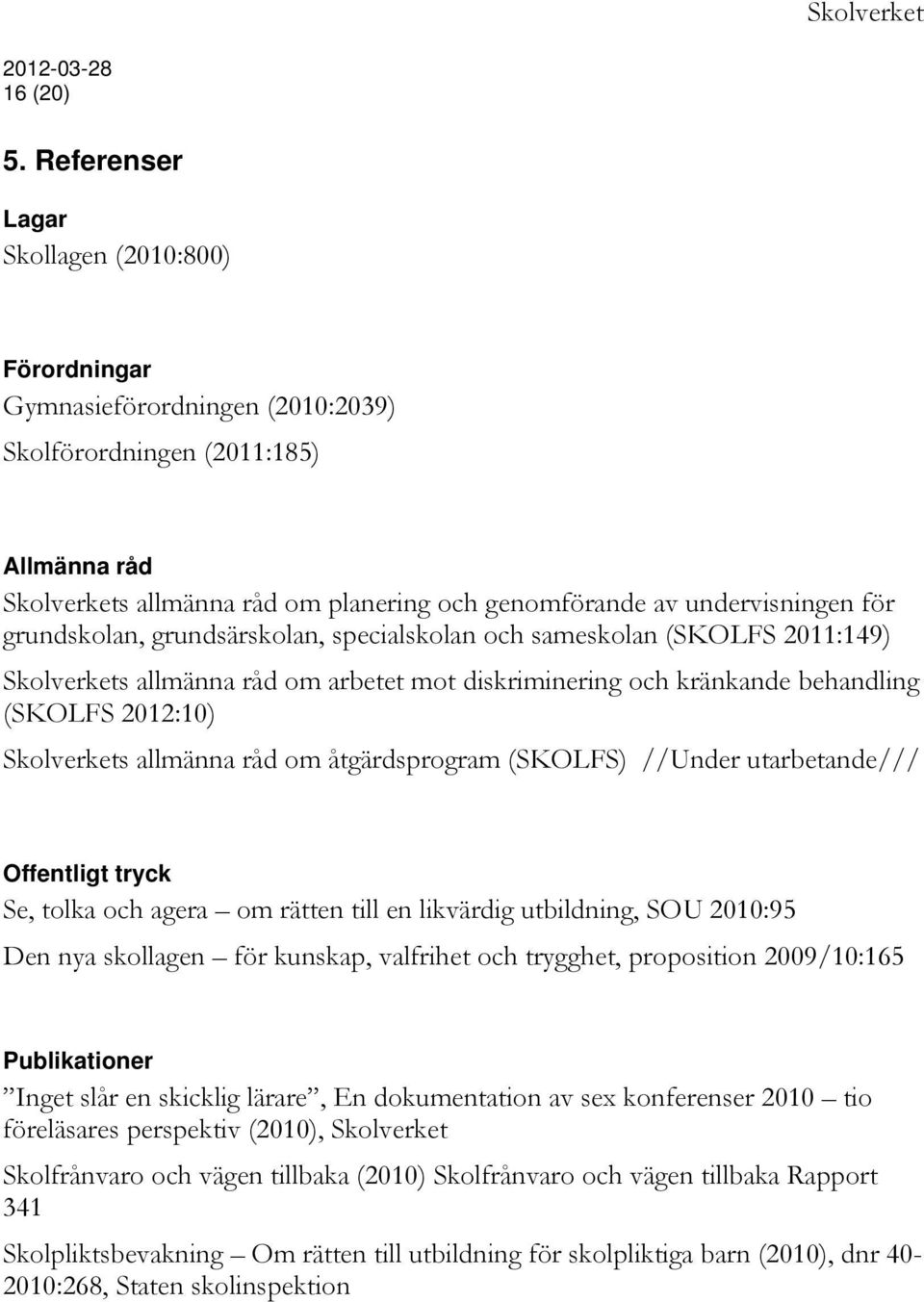 för grundskolan, grundsärskolan, specialskolan och sameskolan (SKOLFS 2011:149) Skolverkets allmänna råd om arbetet mot diskriminering och kränkande behandling (SKOLFS 2012:10) Skolverkets allmänna