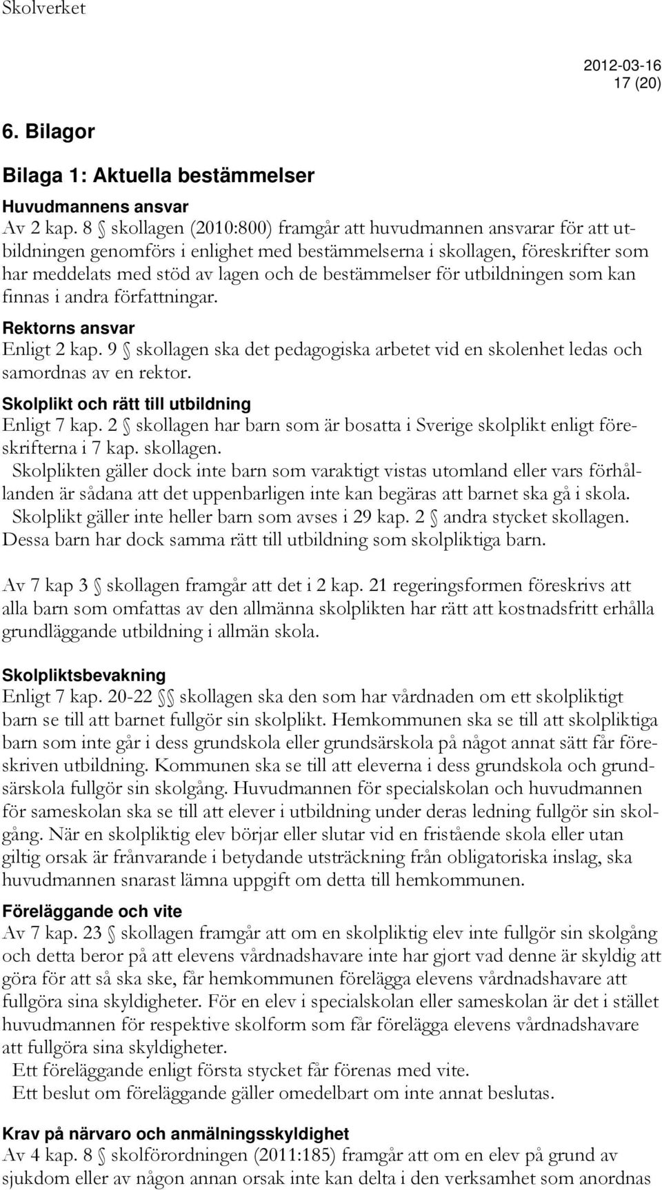 för utbildningen som kan finnas i andra författningar. Rektorns ansvar Enligt 2 kap. 9 skollagen ska det pedagogiska arbetet vid en skolenhet ledas och samordnas av en rektor.