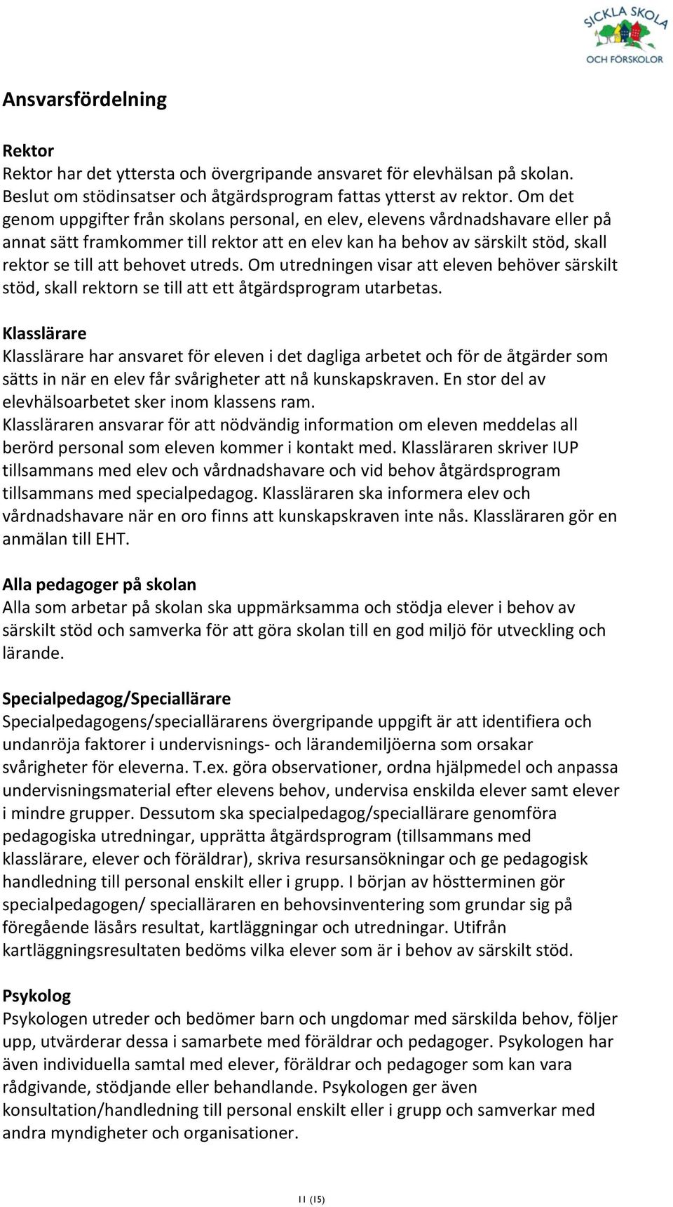 utreds. Om utredningen visar att eleven behöver särskilt stöd, skall rektorn se till att ett åtgärdsprogram utarbetas.