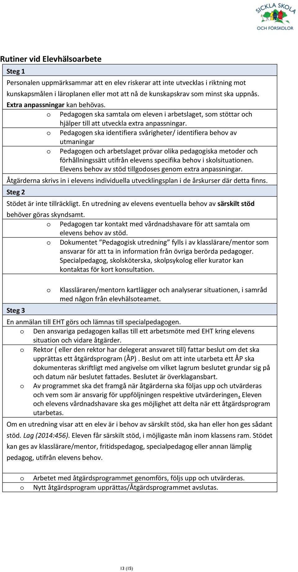 o Pedagogen ska identifiera svårigheter/ identifiera behov av utmaningar o Pedagogen och arbetslaget prövar olika pedagogiska metoder och förhållningssätt utifrån elevens specifika behov i