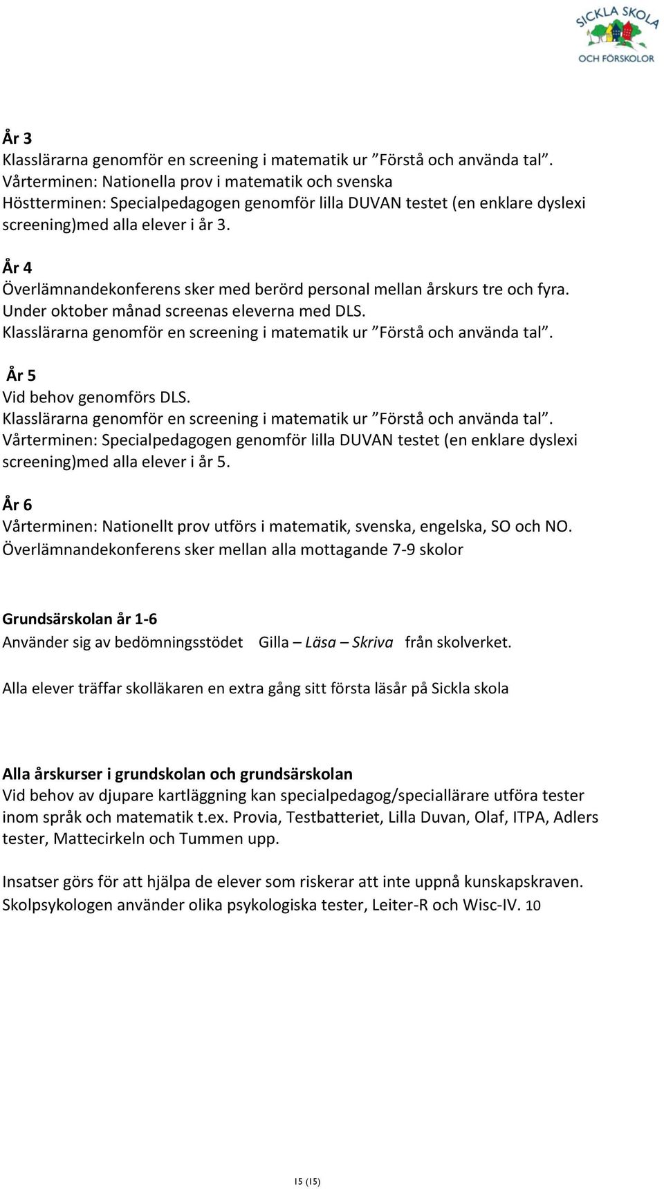 År 4 Överlämnandekonferens sker med berörd personal mellan årskurs tre och fyra. Under oktober månad screenas eleverna med DLS.