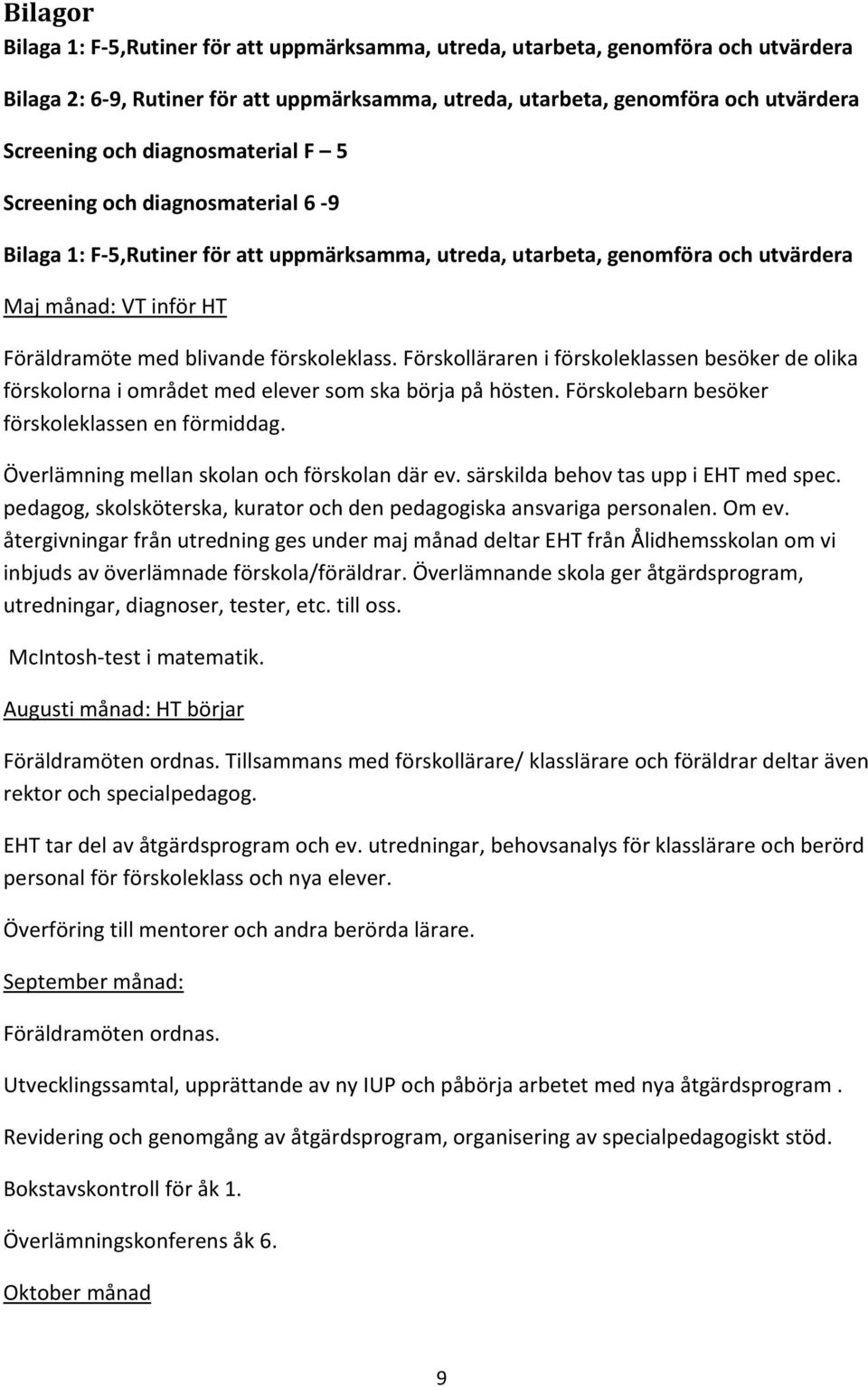 förskoleklass. Förskolläraren i förskoleklassen besöker de olika förskolorna i området med elever som ska börja på hösten. Förskolebarn besöker förskoleklassen en förmiddag.