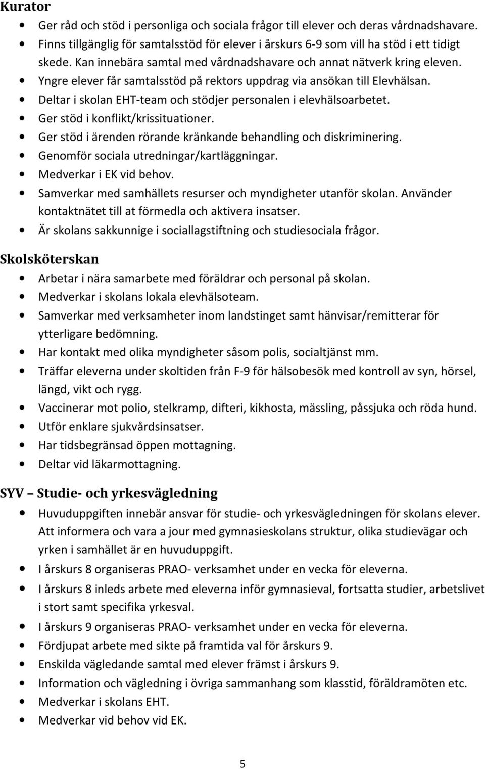 Deltar i skolan EHT-team och stödjer personalen i elevhälsoarbetet. Ger stöd i konflikt/krissituationer. Ger stöd i ärenden rörande kränkande behand och diskriminering.