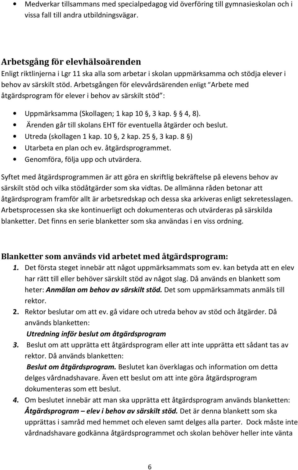 Arbetsgången för elevvårdsärenden enligt Arbete med åtgärdsprogram för elever i behov av särskilt stöd : Uppmärksamma (Skollagen; 1 kap 10, 3 kap. 4, 8).