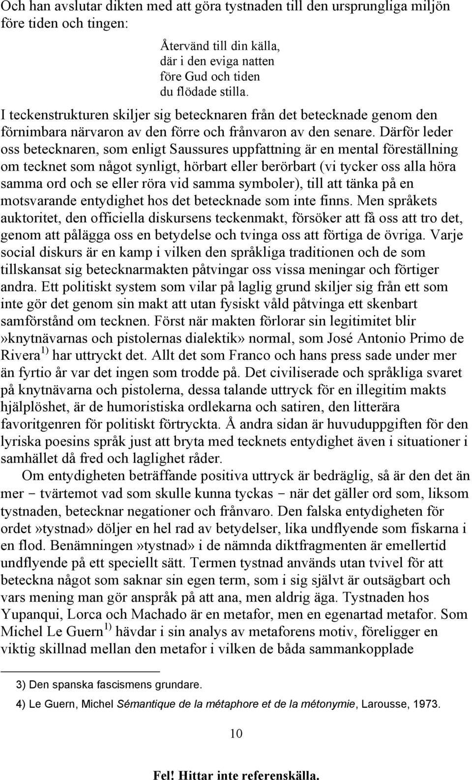 Därför leder oss betecknaren, som enligt Saussures uppfattning är en mental föreställning om tecknet som något synligt, hörbart eller berörbart (vi tycker oss alla höra samma ord och se eller röra