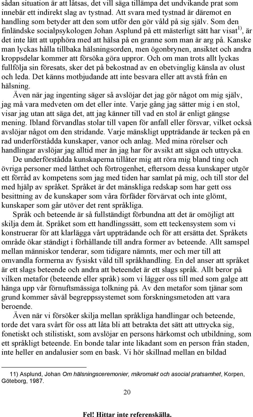 Som den finländske socialpsykologen Johan Asplund på ett mästerligt sätt har visat 1), är det inte lätt att upphöra med att hälsa på en granne som man är arg på.