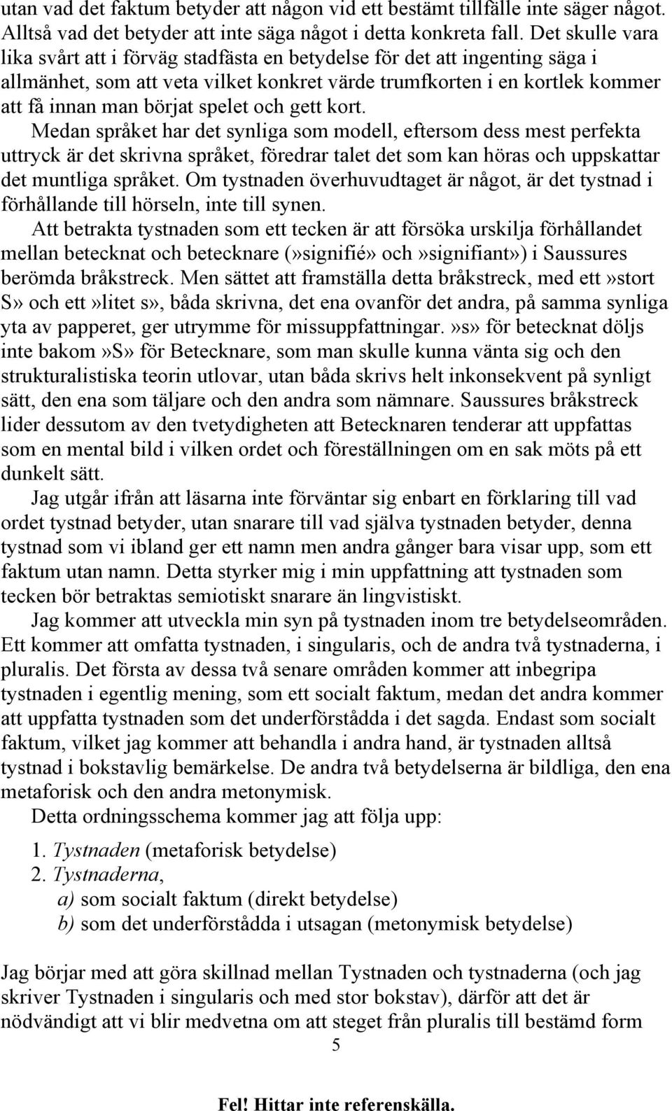 och gett kort. Medan språket har det synliga som modell, eftersom dess mest perfekta uttryck är det skrivna språket, föredrar talet det som kan höras och uppskattar det muntliga språket.