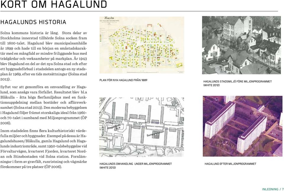 År 1943 blev Hagalund en del av det nya Solna stad och efter ett byggnadsförbud i stadsdelen antogs en ny stadsplan år 1969, efter en tids motsättningar (Solna stad 2013).