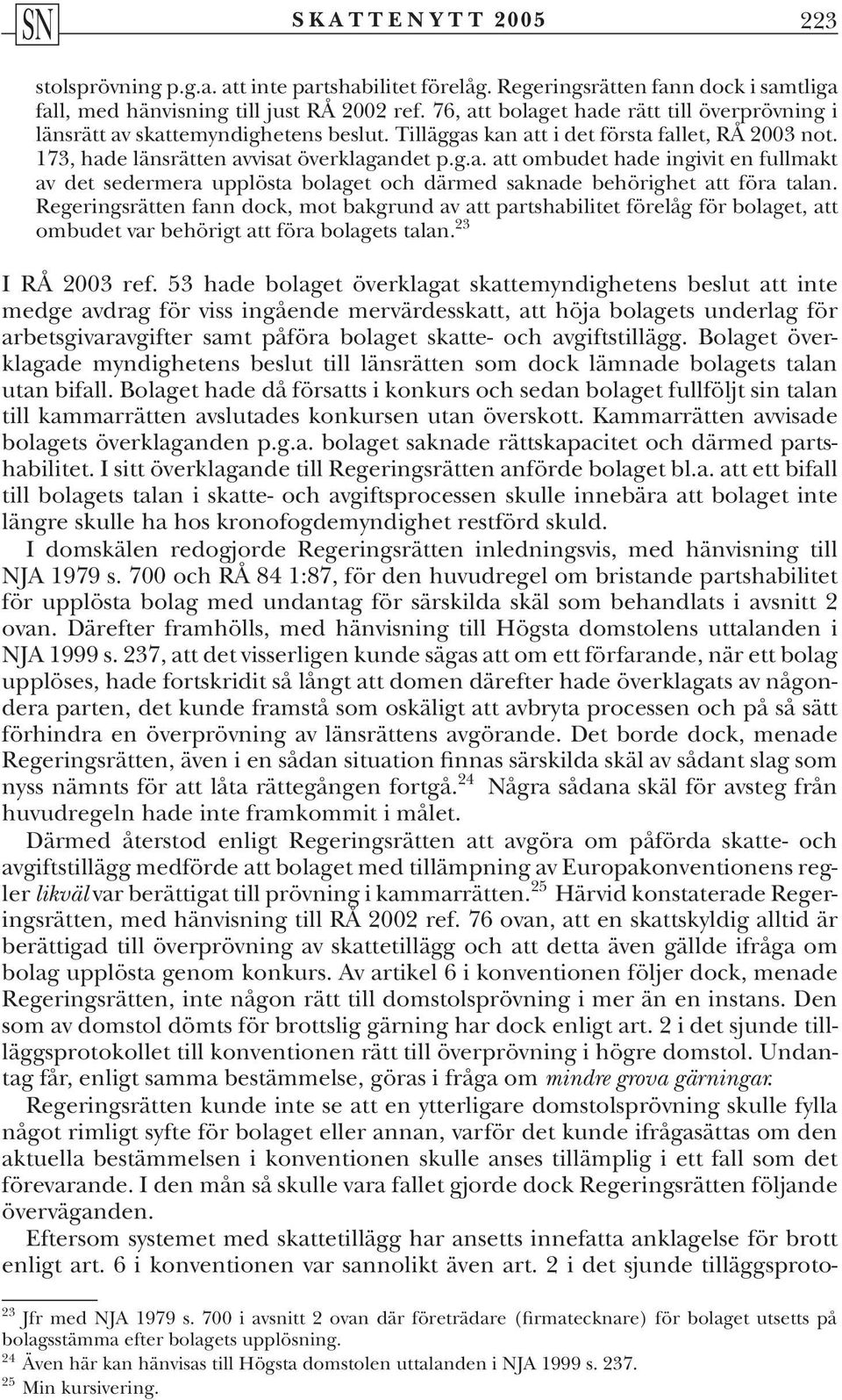 Regeringsrätten fann dock, mot bakgrund av att partshabilitet förelåg för bolaget, att ombudet var behörigt att föra bolagets talan. 23 I RÅ 2003 ref.