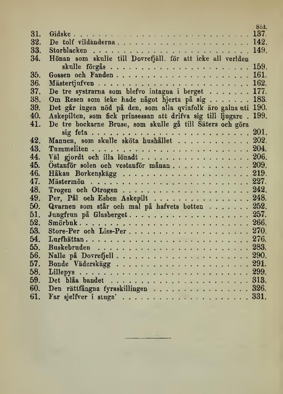 Askepilten, som fick prinsessan att drifva sig till Ijugare. 199. 41. De tre bockarne Bruse, som skulle gå till Säters och göra sig feta 201. 42. Mannen, som skulle sköta hushållet 202. 43.