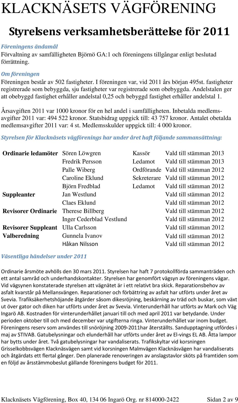 Andelstalen ger att obebyggd fastighet erhåller andelstal 0,25 och bebyggd fastighet erhåller andelstal 1. Årsavgiften 2011 var 1000 kronor för en hel andel i samfälligheten.