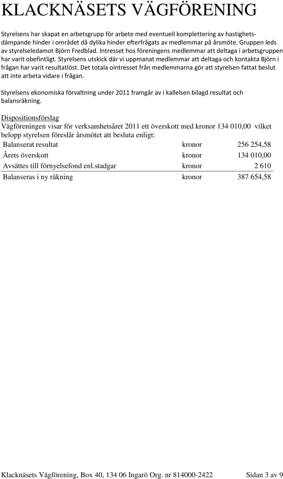 Styrelsens utskick där vi uppmanat medlemmar att deltaga och kontakta Björn i frågan har varit resultatlöst.