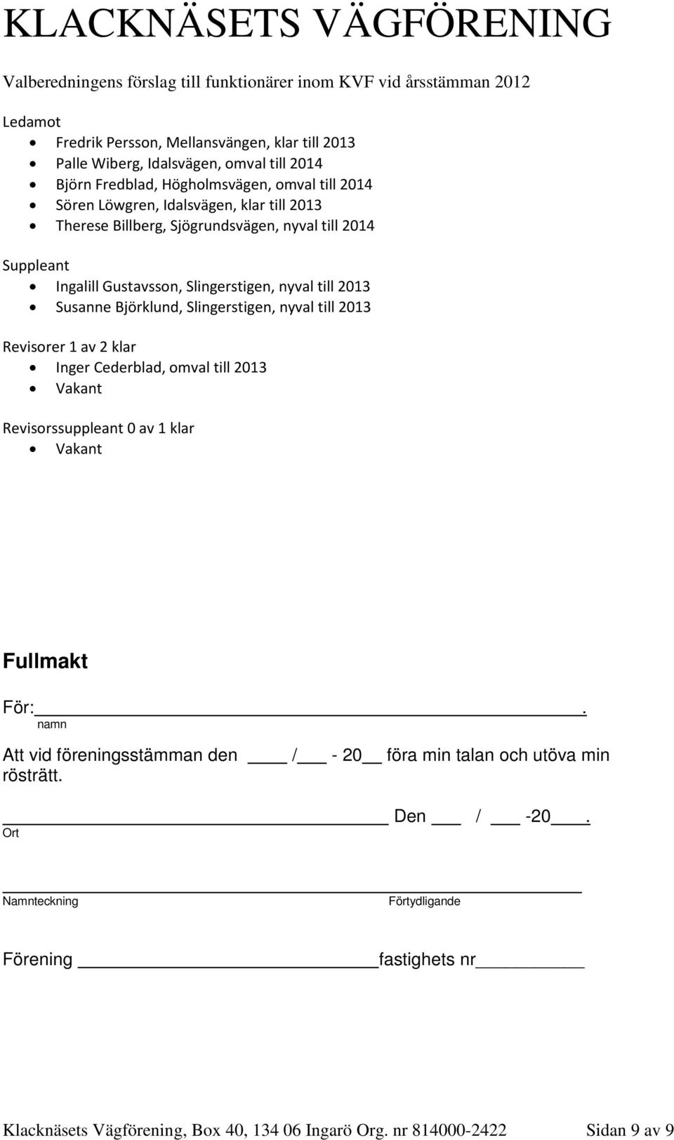 Susanne Björklund, Slingerstigen, nyval till 2013 Revisorer 1 av 2 klar Inger Cederblad, omval till 2013 Vakant Revisorssuppleant 0 av 1 klar Vakant Fullmakt För:.