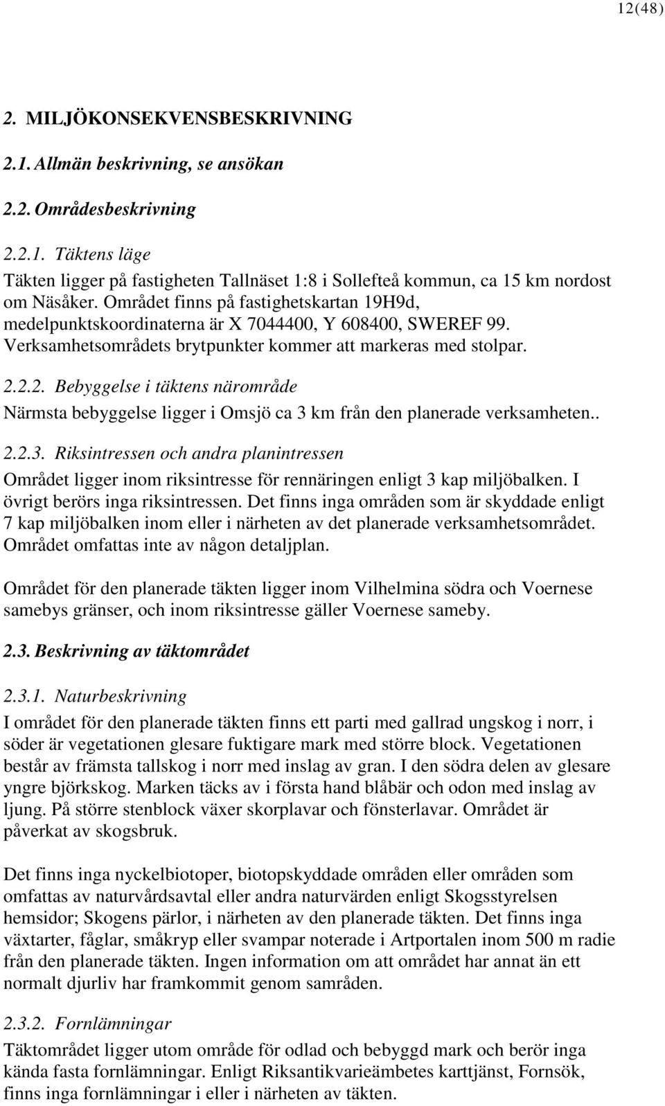 2.2. Bebyggelse i täktens närområde Närmsta bebyggelse ligger i Omsjö ca 3 km från den planerade verksamheten.. 2.2.3. Riksintressen och andra planintressen Området ligger inom riksintresse för rennäringen enligt 3 kap miljöbalken.