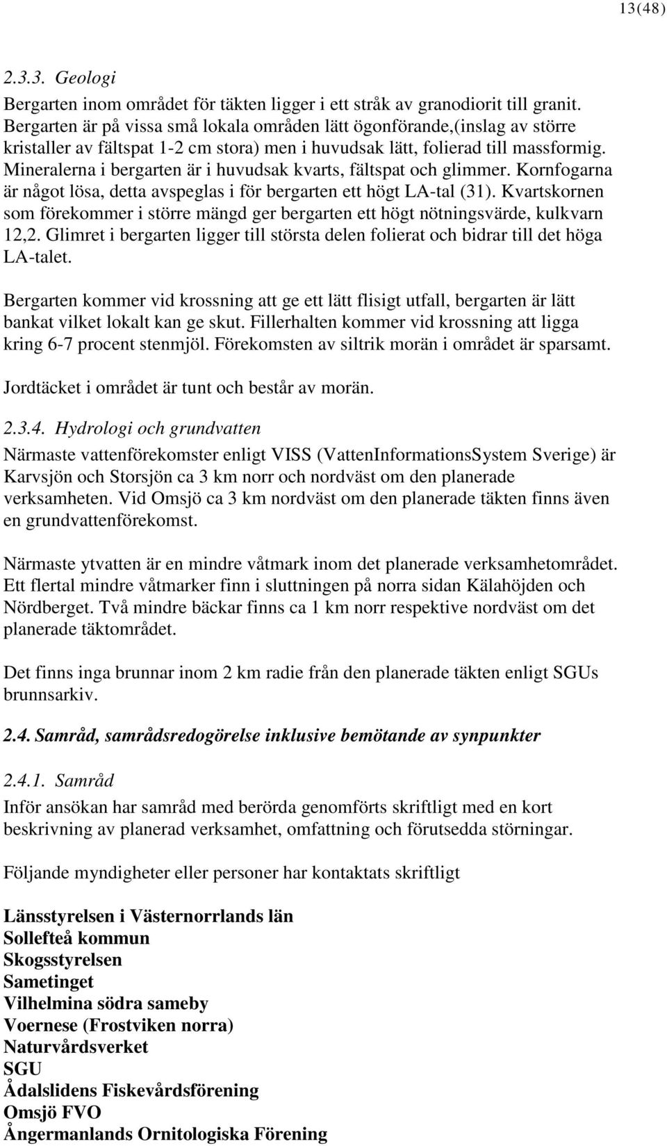 Mineralerna i bergarten är i huvudsak kvarts, fältspat och glimmer. Kornfogarna är något lösa, detta avspeglas i för bergarten ett högt LA-tal (31).