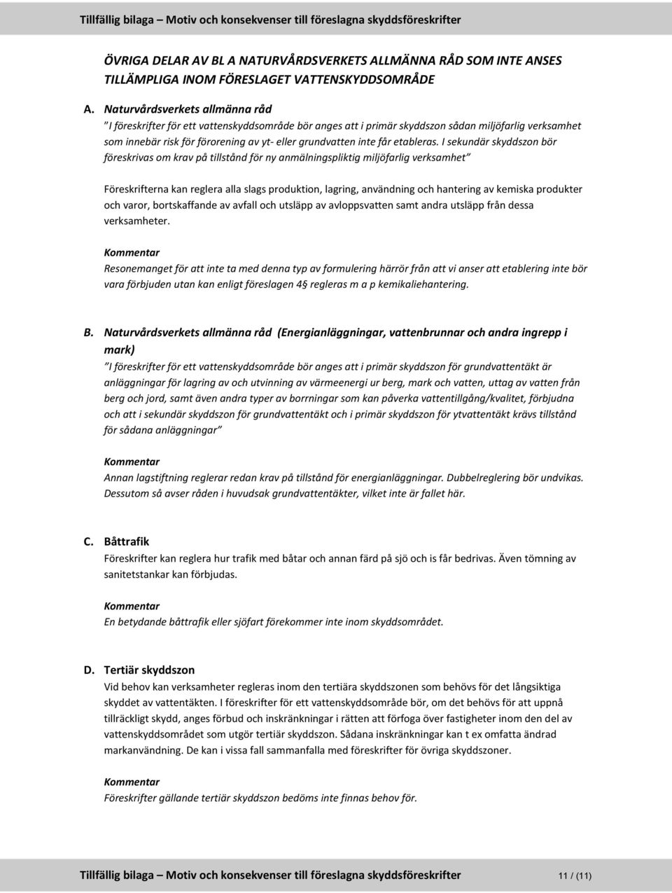 I sekundär skyddszon bör föreskrivas om krav på tillstånd för ny anmälningspliktig miljöfarlig verksamhet Föreskrifterna kan reglera alla slags produktion, lagring, användning och hantering av