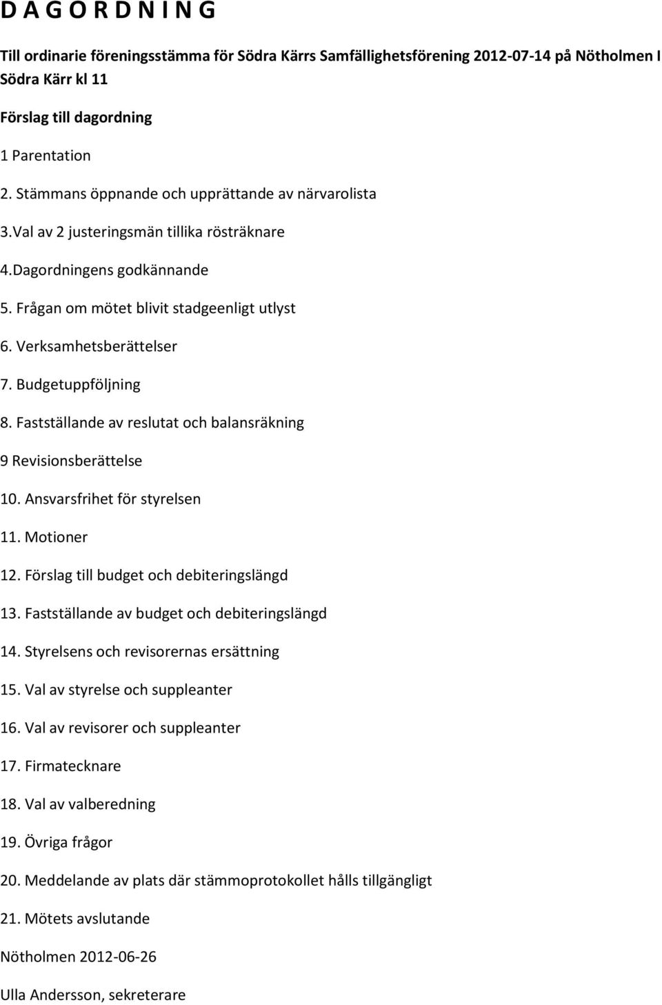 Budgetuppföljning 8. Fastställande av reslutat och balansräkning 9 Revisionsberättelse 10. Ansvarsfrihet för styrelsen 11. Motioner 12. Förslag till budget och debiteringslängd 13.