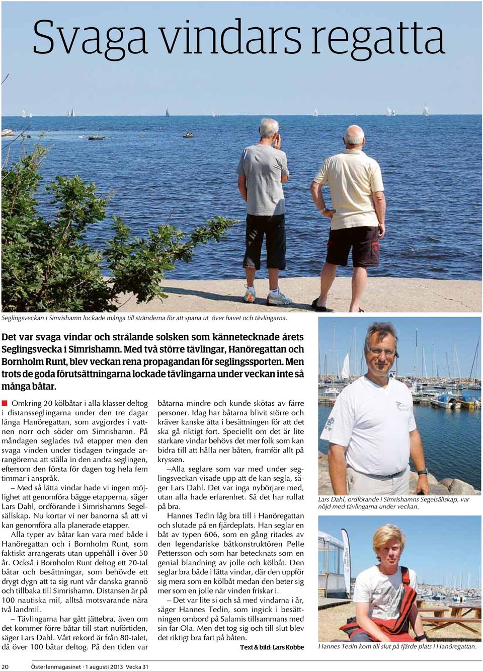 Med två större tävlingar, Hanöregattan och Bornholm Runt, blev veckan rena propagandan för seglingssporten. Men trots de goda förutsättningarna lockade tävlingarna under veckan inte så många båtar.