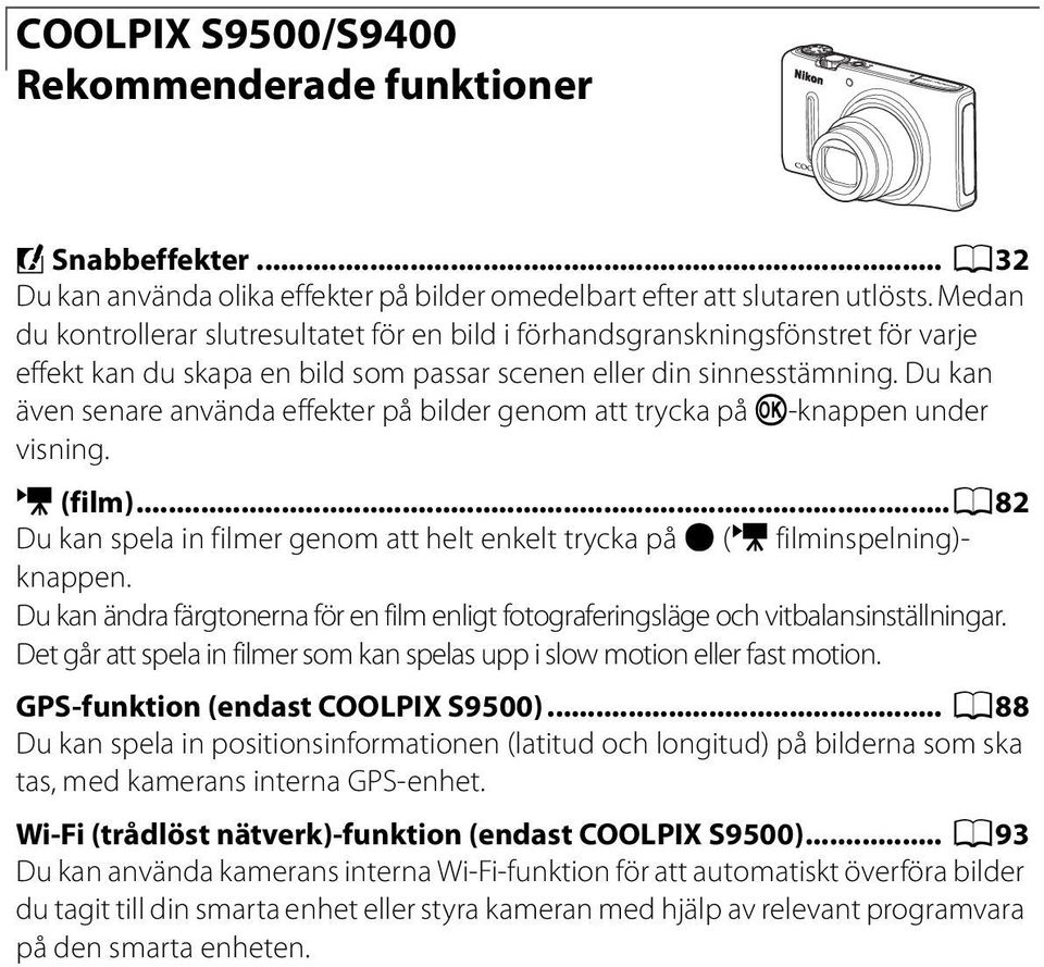 Du kan även senare använda effekter på bilder genom att trycka på k-knappen under visning. e (film)...a82 Du kan spela in filmer genom att helt enkelt trycka på b (e filminspelning)- knappen.