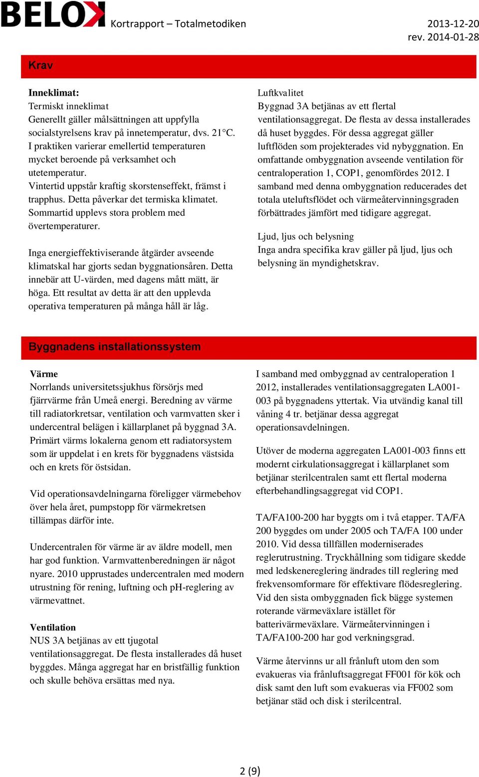 Sommartid upplevs stora problem med övertemperaturer. Inga energieffektiviserande åtgärder avseende klimatskal har gjorts sedan byggnationsåren.