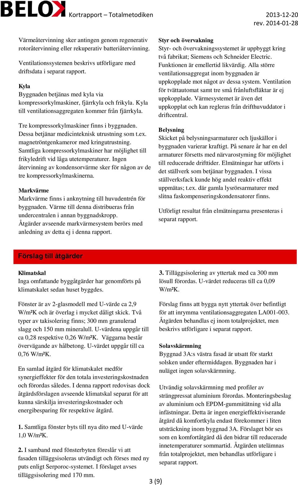 Dessa betjänar medicinteknisk utrustning som t.ex. magnetröntgenkameror med kringutrustning. Samtliga kompressorkylmaskiner har möjlighet till frikyledrift vid låga utetemperaturer.