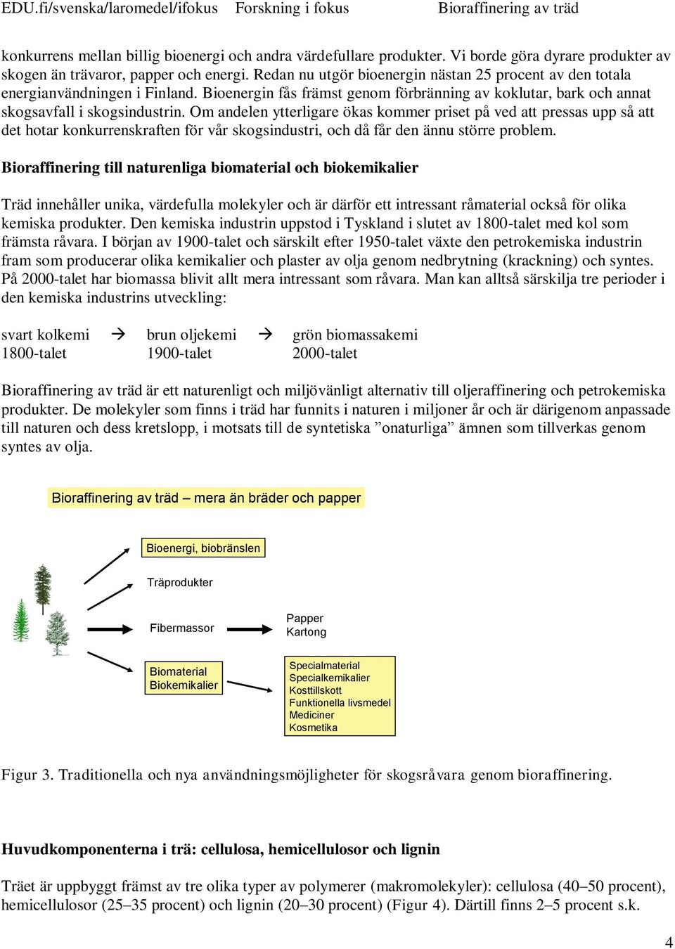 m andelen ytterligare ökas kommer priset på ved att pressas upp så att det hotar konkurrenskraften för vår skogsindustri, och då får den ännu större problem.