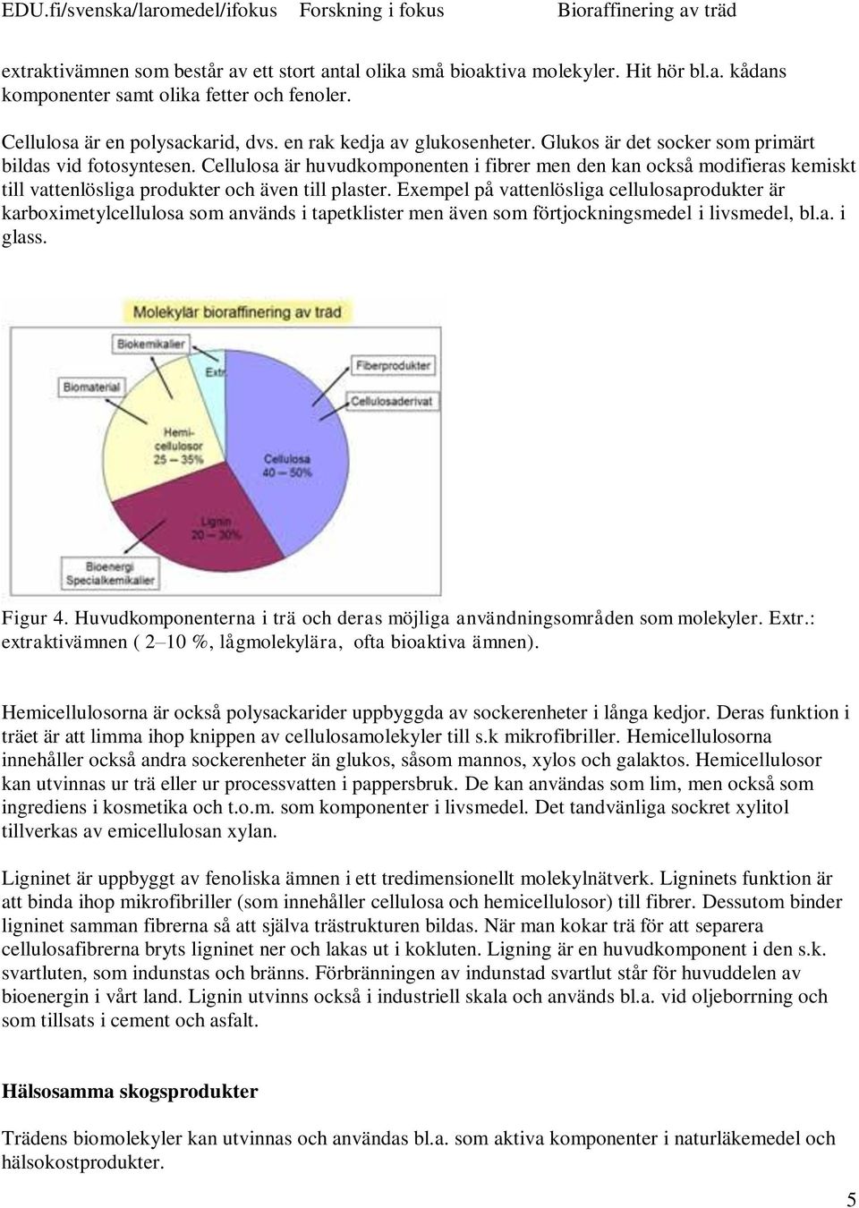 Cellulosa är huvudkomponenten i fibrer men den kan också modifieras kemiskt till vattenlösliga produkter och även till plaster.