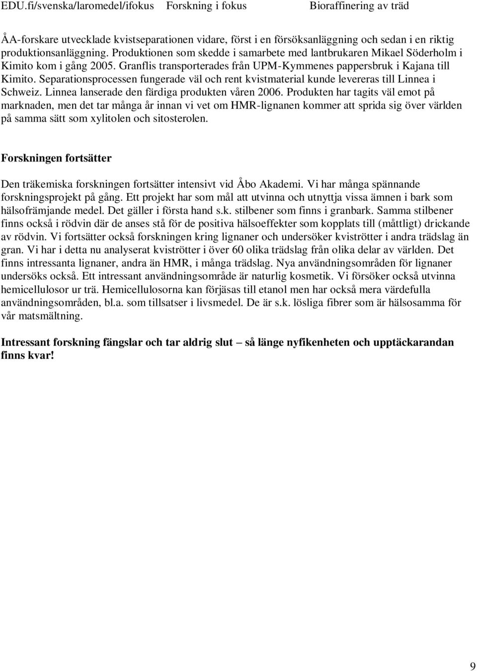 Separationsprocessen fungerade väl och rent kvistmaterial kunde levereras till Linnea i Schweiz. Linnea lanserade den färdiga produkten våren 2006.