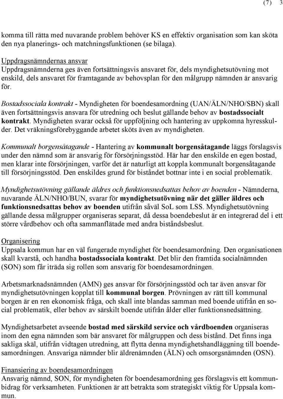 ansvarig för. Bostadssociala kontrakt - Myndigheten för boendesamordning (UAN/ÄLN/NHO/SBN) skall även fortsättningsvis ansvara för utredning och beslut gällande behov av bostadssocialt kontrakt.