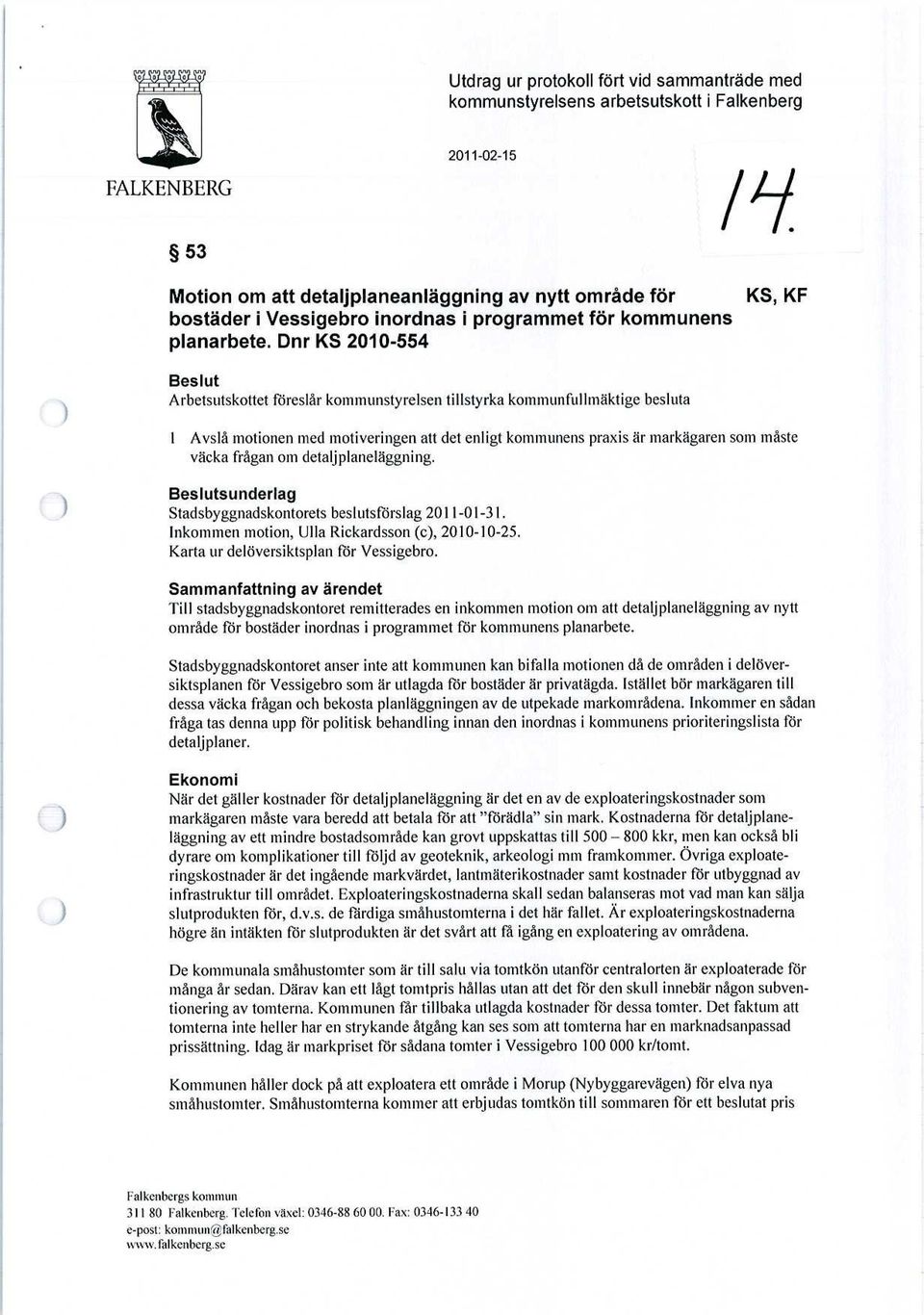 Dnr KS 2010-554 KS, KF Beslut Arbetsutskottet föreslår kommunstyrelsen tillstyrka kommunfullmäktige besluta 1 Avslå motionen med motiveringen att det enligt kommunens praxis är markägaren som måste