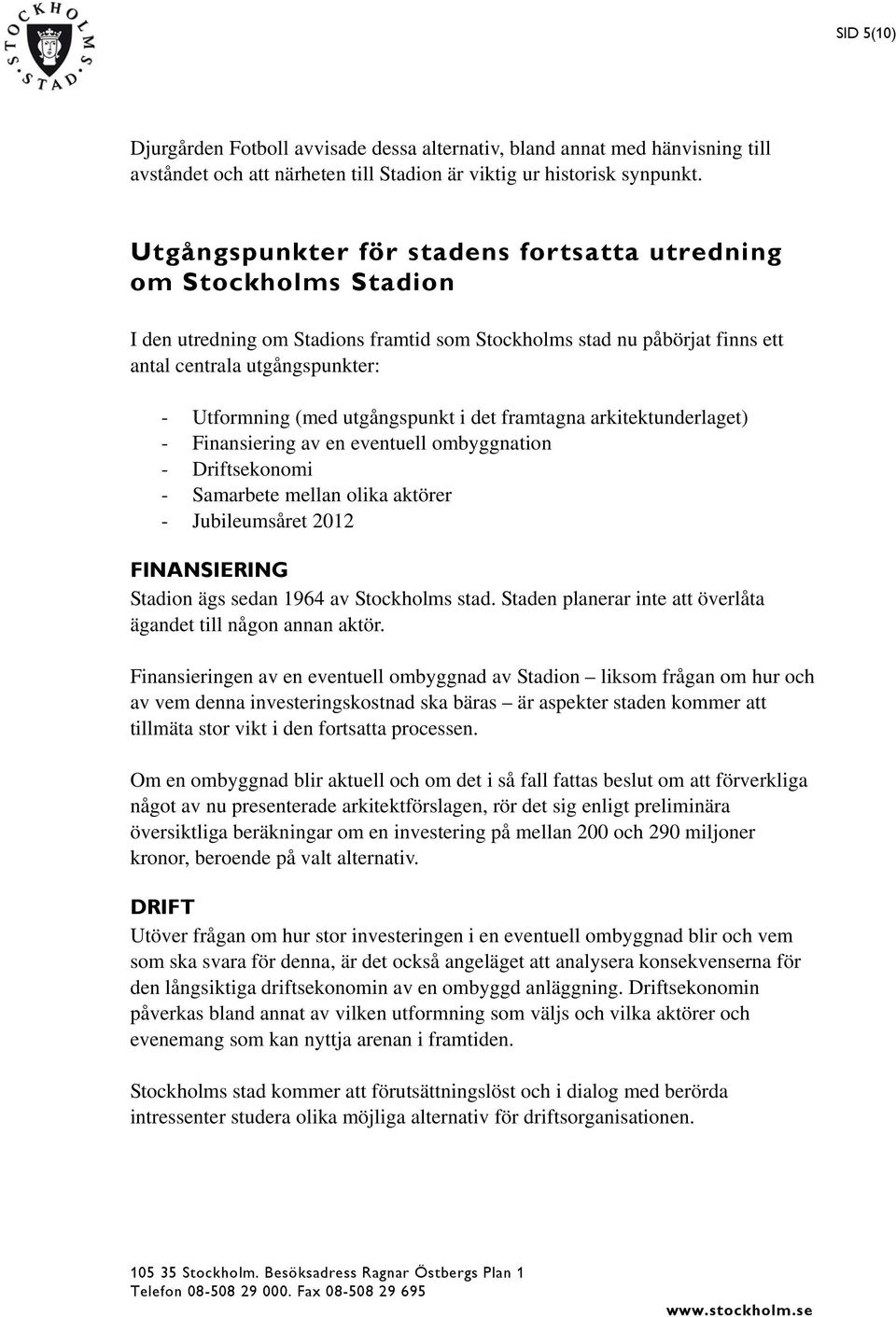 utgångspunkt i det framtagna arkitektunderlaget) - Finansiering av en eventuell ombyggnation - Driftsekonomi - Samarbete mellan olika aktörer - Jubileumsåret 2012 FINANSIERING Stadion ägs sedan 1964