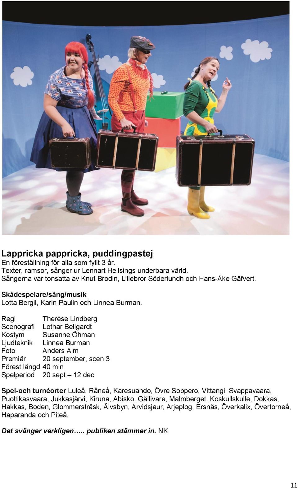 Regi Therése Lindberg Scenografi Lothar Bellgardt Kostym Susanne Öhman Ljudteknik Linnea Burman Foto Anders Alm Premiär 20 september, scen 3 Förest.