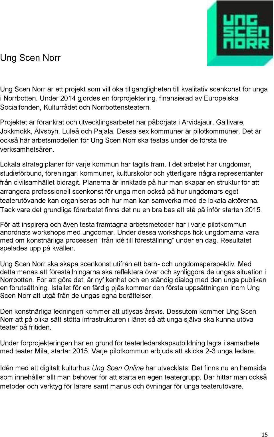 Projektet är förankrat och utvecklingsarbetet har påbörjats i Arvidsjaur, Gällivare, Jokkmokk, Älvsbyn, Luleå och Pajala. Dessa sex kommuner är pilotkommuner.