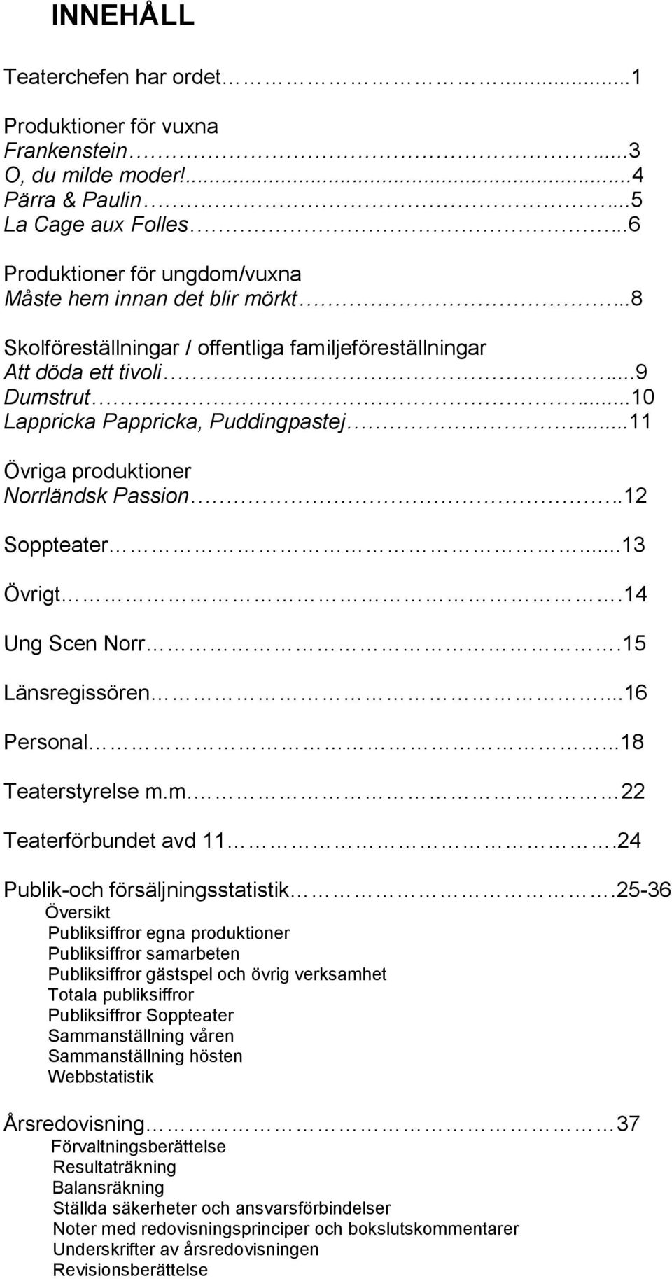 14 Ung Scen Norr.15 Länsregissören...16 Personal...18 Teaterstyrelse m.m. 22 Teaterförbundet avd 11.24 Publik-och försäljningsstatistik.