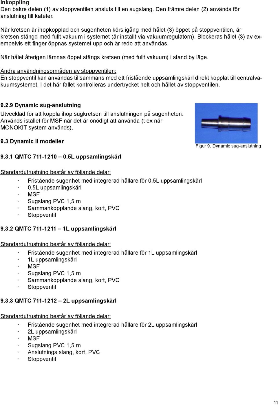 Blockeras hålet (3) av exempelvis ett finger öppnas systemet upp och är redo att användas. När hålet återigen lämnas öppet stängs kretsen (med fullt vakuum) i stand by läge.