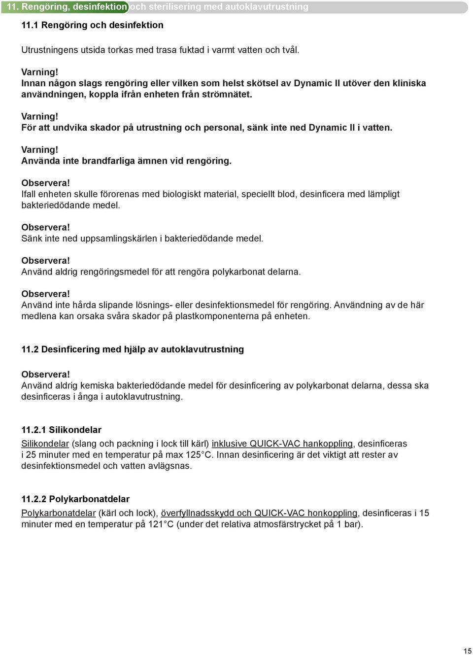 För att undvika skador på utrustning och personal, sänk inte ned Dynamic II i vatten. Varning! Använda inte brandfarliga ämnen vid rengöring.