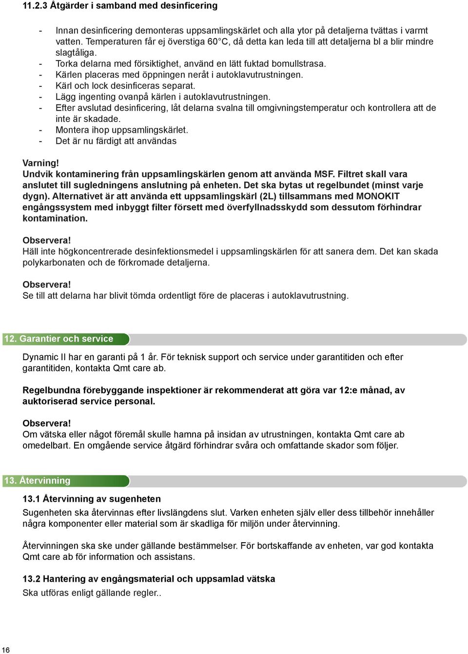 - Kärlen placeras med öppningen neråt i autoklavutrustningen. - Kärl och lock desinficeras separat. - Lägg ingenting ovanpå kärlen i autoklavutrustningen.