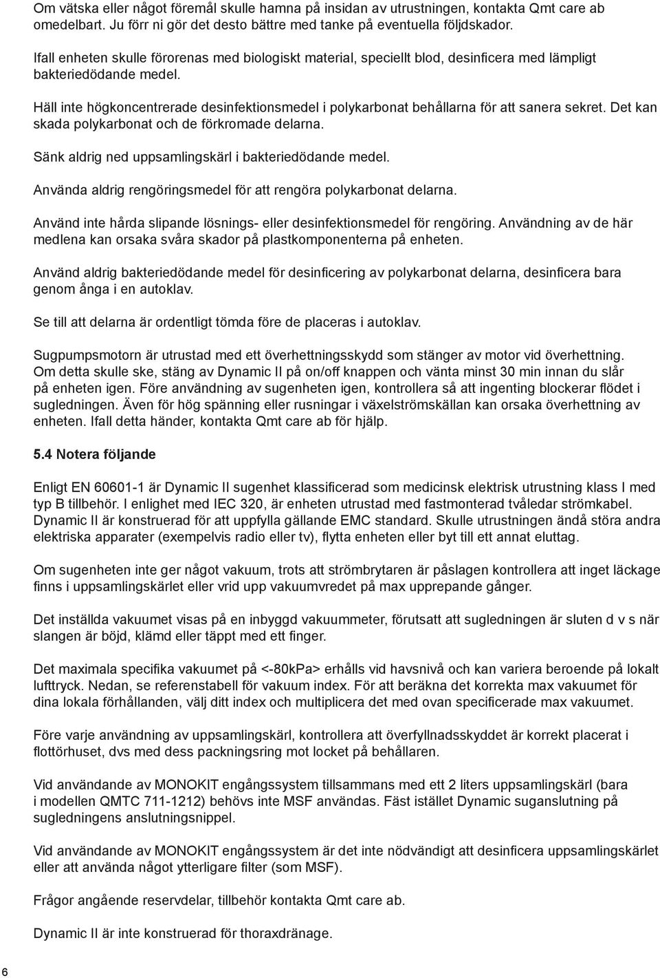 Häll inte högkoncentrerade desinfektionsmedel i polykarbonat behållarna för att sanera sekret. Det kan skada polykarbonat och de förkromade delarna.