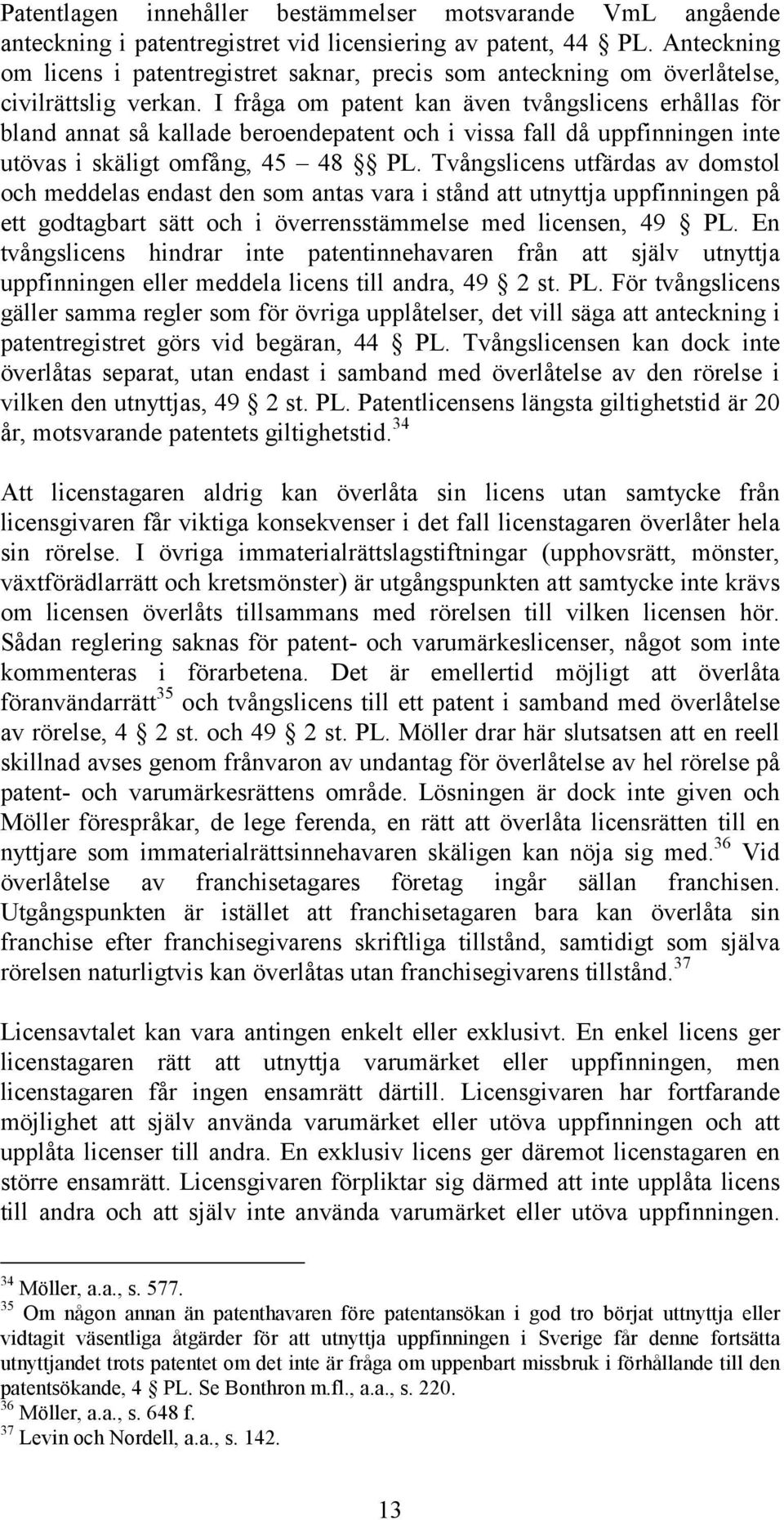 I fråga om patent kan även tvångslicens erhållas för bland annat så kallade beroendepatent och i vissa fall då uppfinningen inte utövas i skäligt omfång, 45 48 PL.