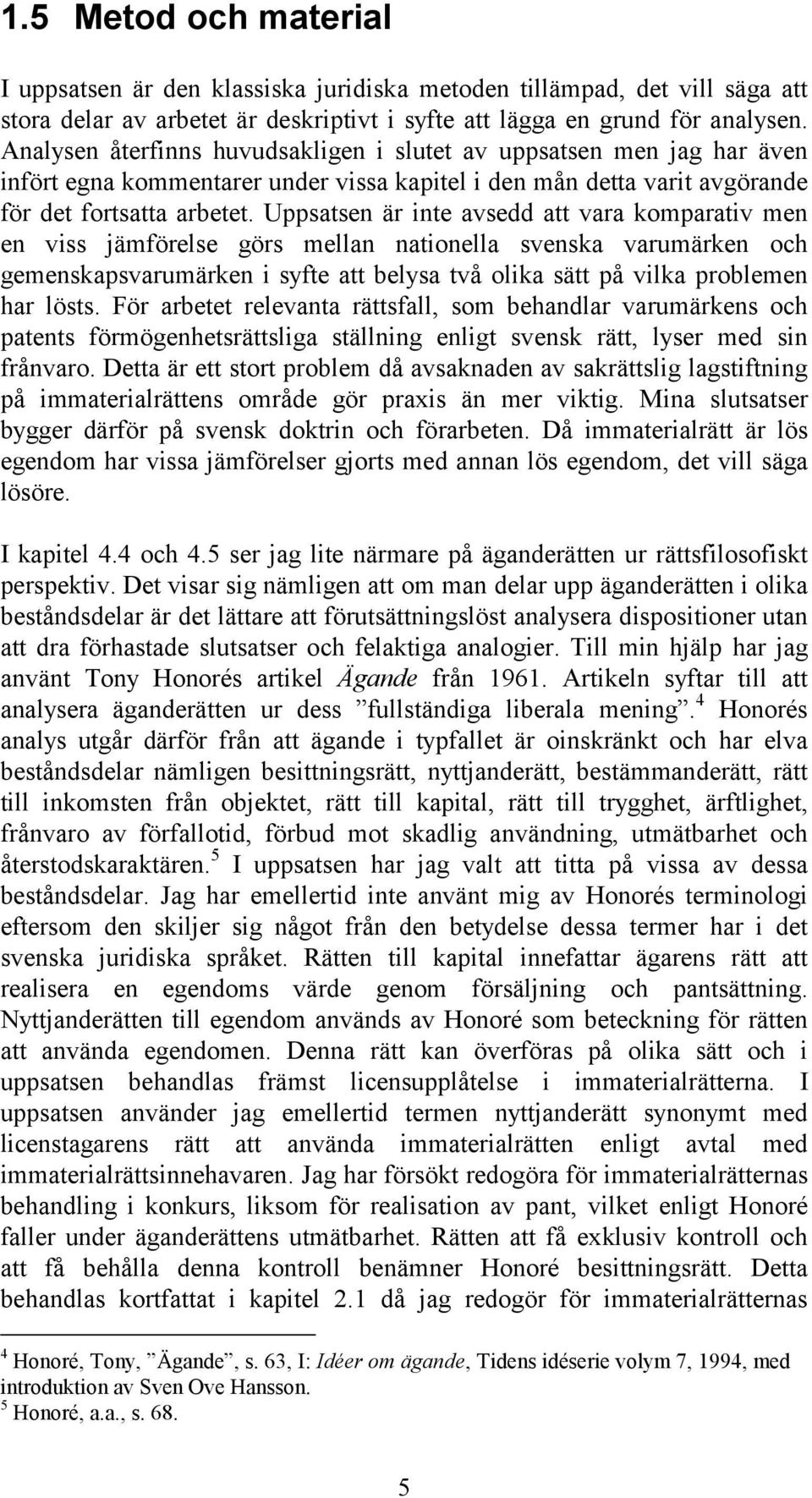 Uppsatsen är inte avsedd att vara komparativ men en viss jämförelse görs mellan nationella svenska varumärken och gemenskapsvarumärken i syfte att belysa två olika sätt på vilka problemen har lösts.