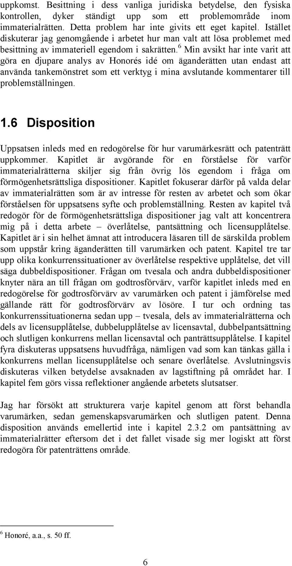 6 Min avsikt har inte varit att göra en djupare analys av Honorés idé om äganderätten utan endast att använda tankemönstret som ett verktyg i mina avslutande kommentarer till problemställningen. 1.