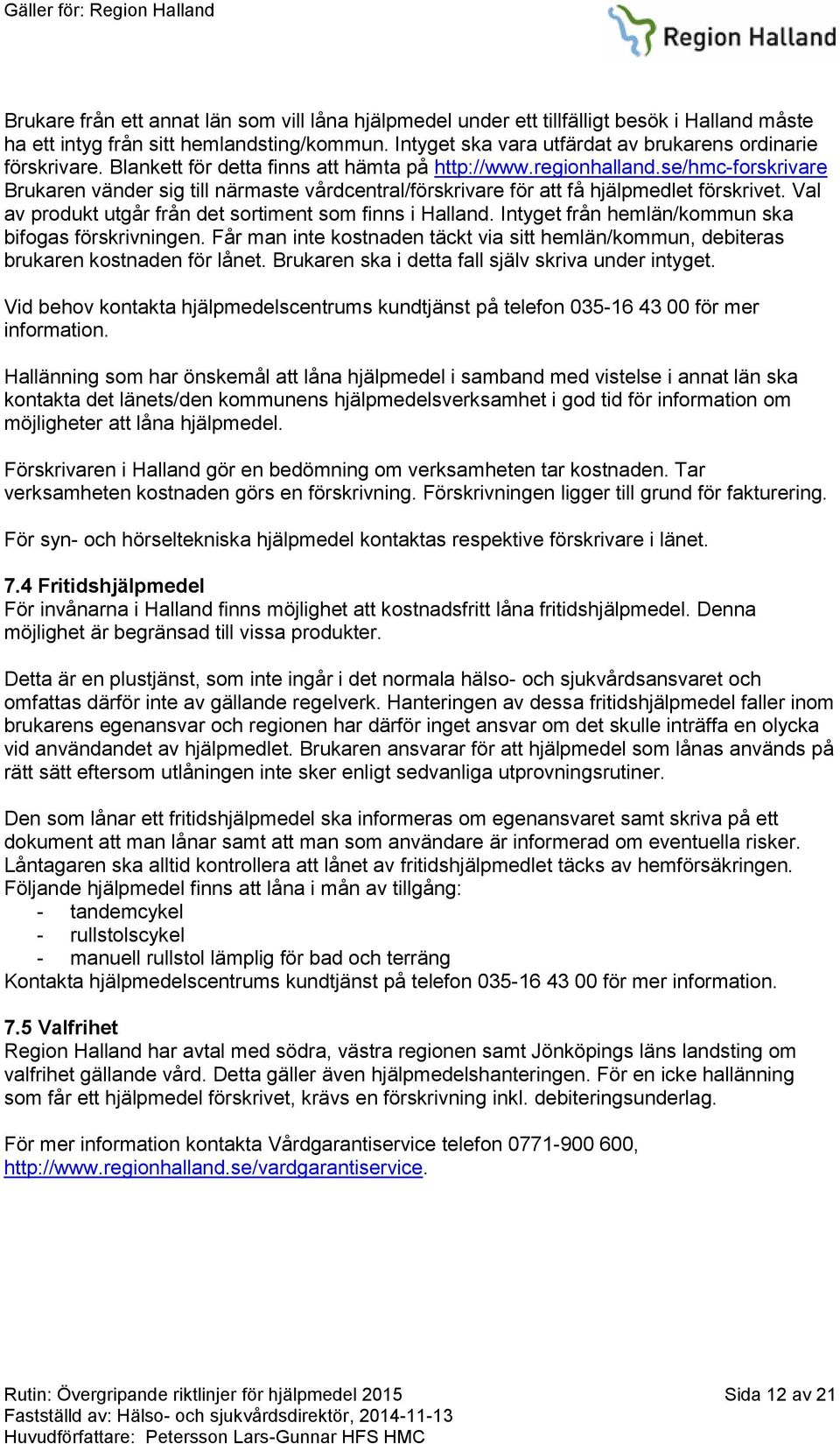 se/hmc-forskrivare Brukaren vänder sig till närmaste vårdcentral/förskrivare för att få hjälpmedlet förskrivet. Val av produkt utgår från det sortiment som finns i Halland.