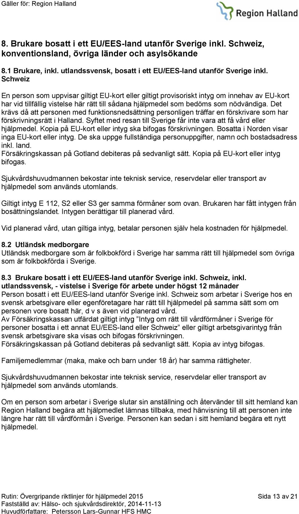 Det krävs då att personen med funktionsnedsättning personligen träffar en förskrivare som har förskrivningsrätt i Halland. Syftet med resan till Sverige får inte vara att få vård eller hjälpmedel.