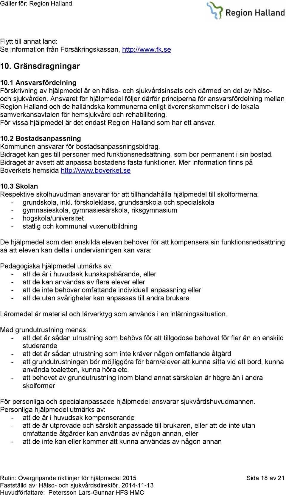 Ansvaret för hjälpmedel följer därför principerna för ansvarsfördelning mellan Region Halland och de halländska kommunerna enligt överenskommelser i de lokala samverkansavtalen för hemsjukvård och