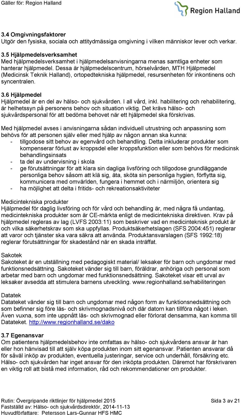 Dessa är hjälpmedelscentrum, hörselvården, MTH Hjälpmedel (Medicinsk Teknik Halland), ortopedtekniska hjälpmedel, resursenheten för inkontinens och syncentralen. 3.