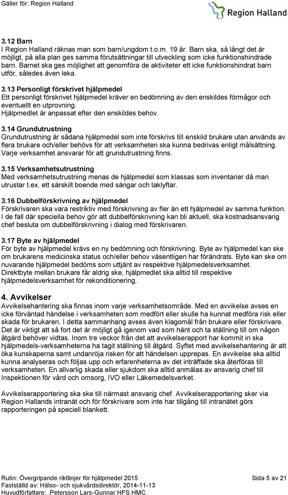 13 Personligt förskrivet hjälpmedel Ett personligt förskrivet hjälpmedel kräver en bedömning av den enskildes förmågor och eventuellt en utprovning. Hjälpmedlet är anpassat efter den enskildes behov.